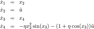 \begin{eqnarray*}
   \dot{x}_1 & = & x_2 \\
   \dot{x}_2 & = & \tilde{u} \\
   \dot{x}_3 & = & x_4 \\
   \dot{x}_4 & = & -\eta x_2^2  \sin(x_3) - (1 + \eta \cos(x_3))\tilde{u}
\end{eqnarray*}