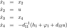 \begin{eqnarray*}
   \dot{x}_1 & = & x_2 \\
   \dot{x}_2 & = & u \\
   \dot{x}_3 & = & x_4 \\
   \dot{x}_4 & = & -d_{11}^{-1} (h_1 + \varphi_1 + d_{12}u)
\end{eqnarray*}