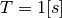 T = 1 [s]