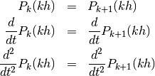 \begin{eqnarray*}
   P_k(k h) & = & P_{k+1}(k h) \\
   \frac{d}{d t} P_k(k h) & = & \frac{d}{d t} P_{k+1}(k h) \\
   \frac{d^2}{d t^2} P_k(k h) & = & \frac{d^2}{d t^2} P_{k+1}(k h)
\end{eqnarray*}
