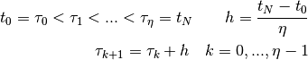 t_0 = \tau_0 < \tau_1 < ... < \tau_{\eta} = t_N \qquad h = \frac{t_N - t_0}{\eta}

\tau_{k+1} = \tau_k + h \quad k = 0,...,\eta-1