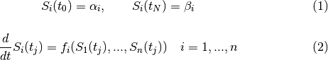 \begin{equation}
   S_i(t_0) = \alpha_i, \qquad S_i(t_N) = \beta_i
\end{equation}

\begin{equation}
   \frac{d}{d t} S_i(t_j) = f_i(S_1(t_j),...,S_n(t_j)) \quad i = 1,...,n
\end{equation}