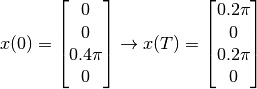 \begin{equation*}
   x(0) = \begin{bmatrix} 0 \\ 0 \\ 0.4 \pi \\ 0 \end{bmatrix}
   \rightarrow
   x(T) = \begin{bmatrix} 0.2 \pi \\ 0 \\ 0.2 \pi \\ 0 \end{bmatrix}
\end{equation*}